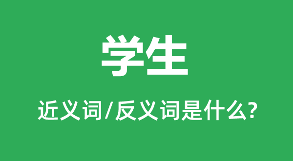 學生的近義詞和反義詞是什么,學生是什么意思