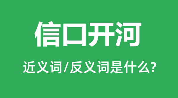 信口開(kāi)河的近義詞和反義詞是什么,信口開(kāi)河是什么意思
