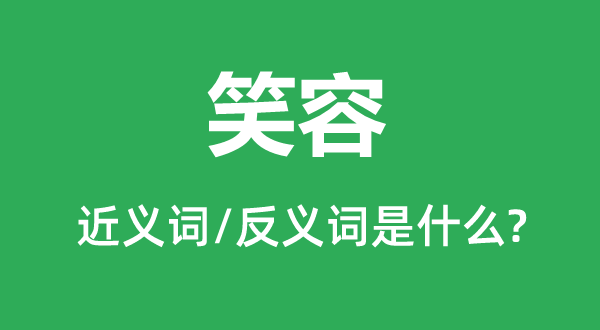 笑容的近義詞和反義詞是什么,笑容是什么意思