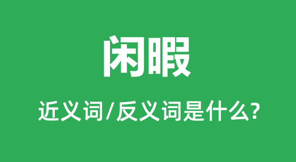 閑暇的近義詞和反義詞是什么,閑暇是什么意思