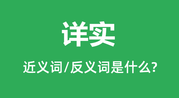 詳實的近義詞和反義詞是什么,詳實是什么意思