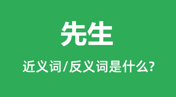 先生的近義詞和反義詞是什么,先生是什么意思