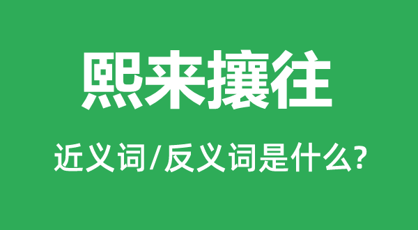 熙來攘往的近義詞和反義詞是什么,熙來攘往是什么意思