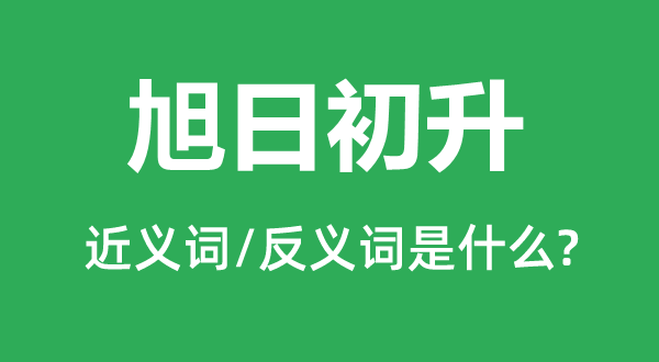 旭日初升的近義詞和反義詞是什么,旭日初升是什么意思