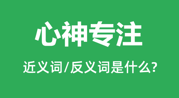 心神專注的近義詞和反義詞是什么,心神專注是什么意思