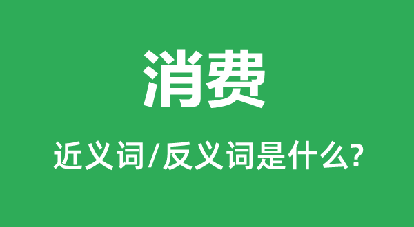 消費(fèi)的近義詞和反義詞是什么,消費(fèi)是什么意思