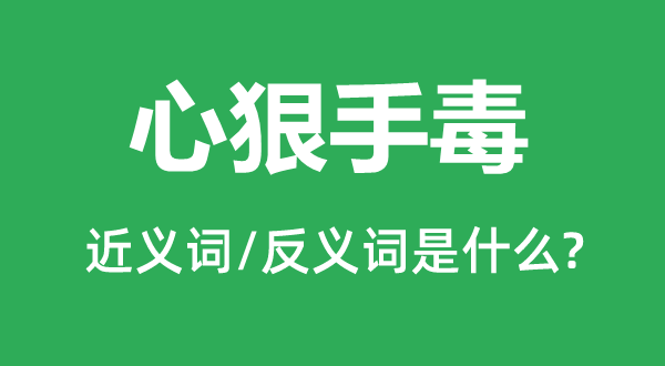 心狠手毒的近義詞和反義詞是什么,心狠手毒是什么意思