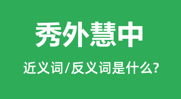 秀外慧中的近義詞和反義詞是什么,秀外慧中是什么意思