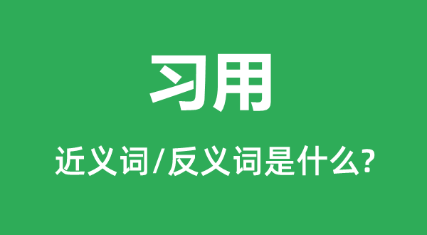 習(xí)用的近義詞和反義詞是什么,習(xí)用是什么意思
