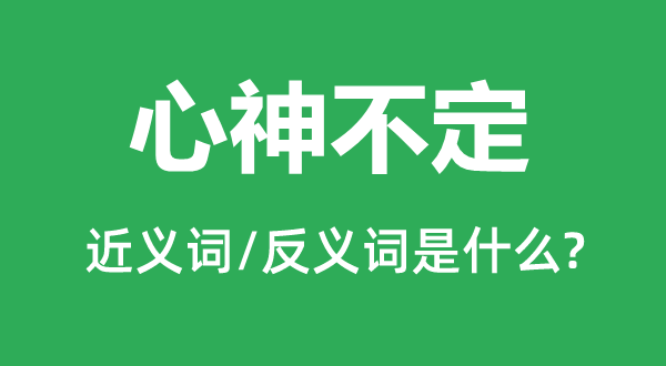 心神不定的近義詞和反義詞是什么,心神不定是什么意思