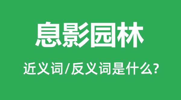 息影園林的近義詞和反義詞是什么,息影園林是什么意思