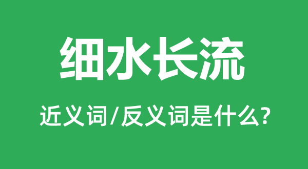 細(xì)水長(zhǎng)流的近義詞和反義詞是什么,細(xì)水長(zhǎng)流是什么意思