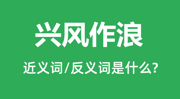 興風(fēng)作浪的近義詞和反義詞是什么,興風(fēng)作浪是什么意思