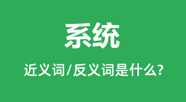 系統(tǒng)的近義詞和反義詞是什么,系統(tǒng)是什么意思