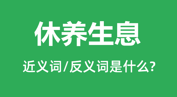 休養(yǎng)生息的近義詞和反義詞是什么,休養(yǎng)生息是什么意思