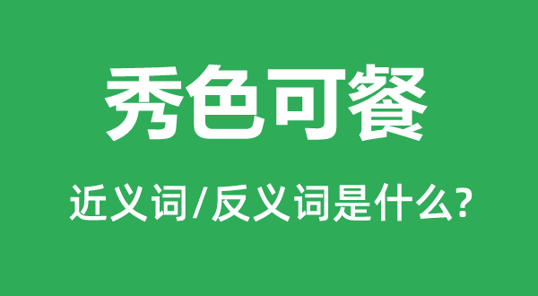 秀色可餐的近義詞和反義詞是什么,秀色可餐是什么意思