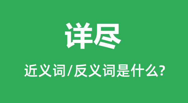 詳盡的近義詞和反義詞是什么,詳盡是什么意思