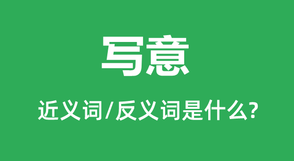 寫意的近義詞和反義詞是什么,寫意是什么意思