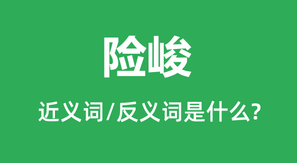 險(xiǎn)峻的近義詞和反義詞是什么,險(xiǎn)峻是什么意思