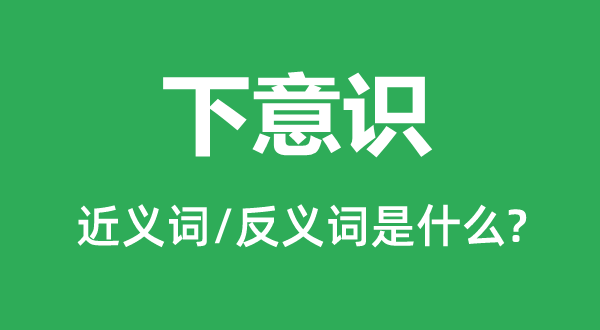 下意識(shí)的近義詞和反義詞是什么,下意識(shí)是什么意思