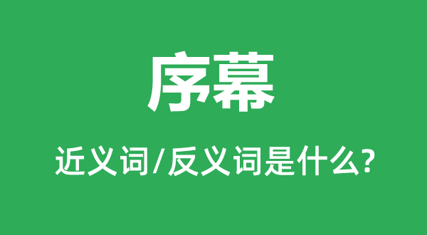 序幕的近義詞和反義詞是什么,序幕是什么意思
