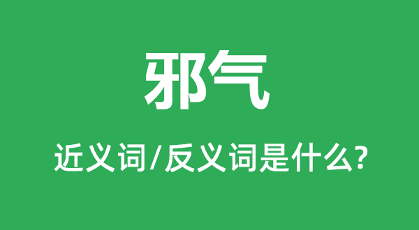 邪氣的近義詞和反義詞是什么,邪氣是什么意思