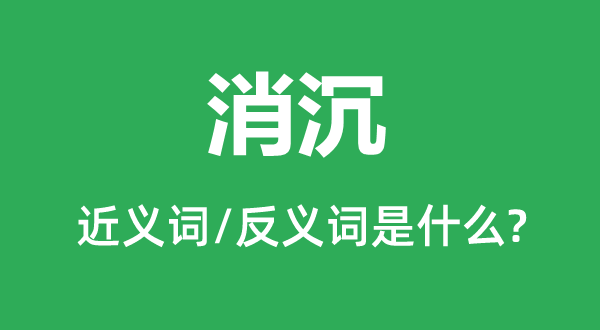 消沉的近義詞和反義詞是什么,消沉是什么意思