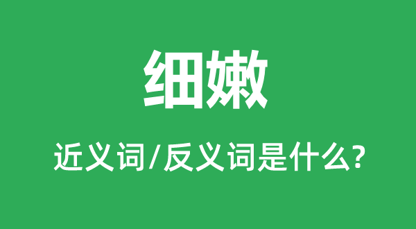 細(xì)嫩的近義詞和反義詞是什么,細(xì)嫩是什么意思