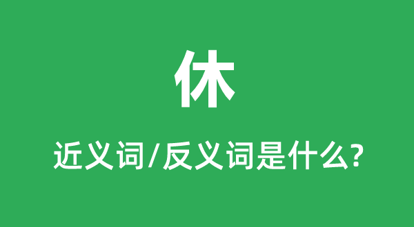 休的近義詞和反義詞是什么,休是什么意思