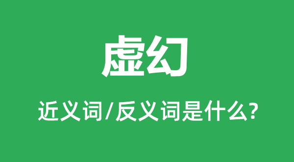 虛幻的近義詞和反義詞是什么,虛幻是什么意思