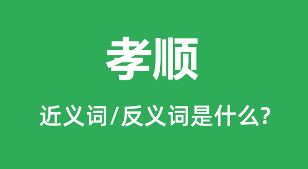 孝順的近義詞和反義詞是什么,孝順是什么意思
