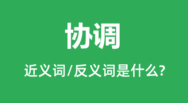 協(xié)調(diào)的近義詞和反義詞是什么,協(xié)調(diào)是什么意思