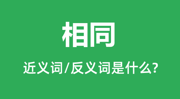 相同的近義詞和反義詞是什么,相同是什么意思