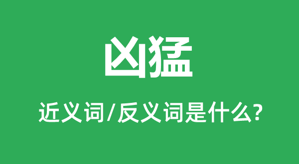 兇猛的近義詞和反義詞是什么,兇猛是什么意思