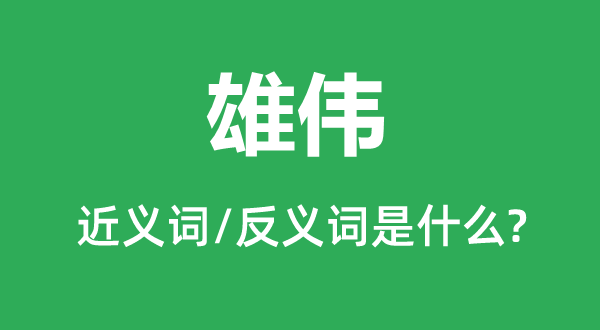 雄偉的近義詞和反義詞是什么,雄偉是什么意思