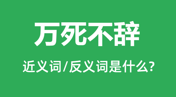 萬(wàn)死不辭的近義詞和反義詞是什么,萬(wàn)死不辭是什么意思