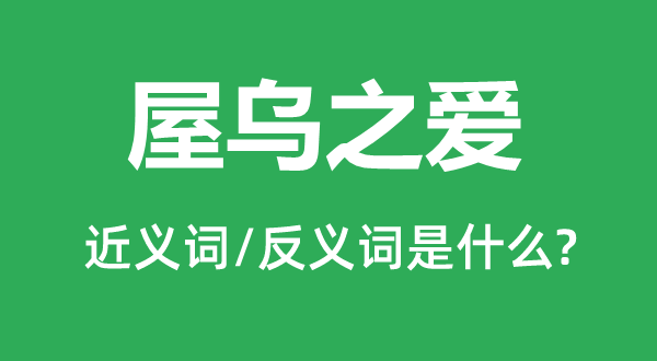 屋烏之愛的近義詞和反義詞是什么,屋烏之愛是什么意思