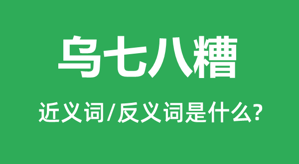 烏七八糟的近義詞和反義詞是什么,烏七八糟是什么意思