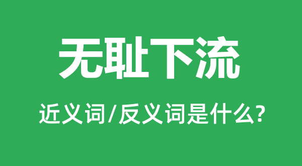 無(wú)恥下流的近義詞和反義詞是什么,無(wú)恥下流是什么意思