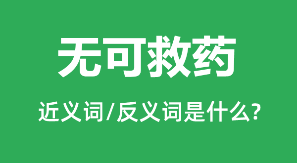 無(wú)可救藥的近義詞和反義詞是什么,無(wú)可救藥是什么意思