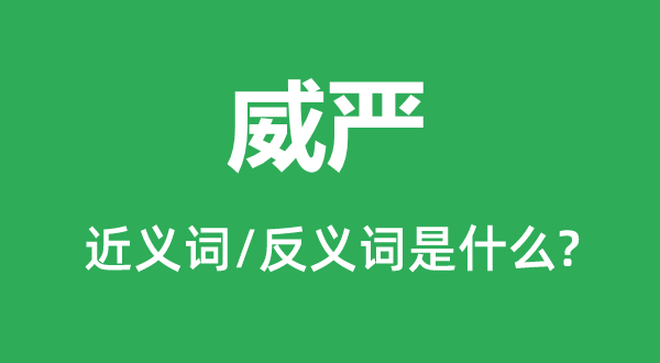 威嚴(yán)的近義詞和反義詞是什么,威嚴(yán)是什么意思