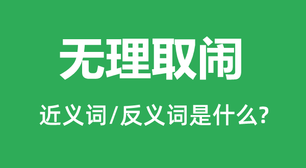 無(wú)理取鬧的近義詞和反義詞是什么,無(wú)理取鬧是什么意思