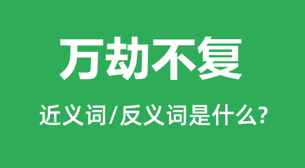 萬(wàn)劫不復(fù)的近義詞和反義詞是什么,萬(wàn)劫不復(fù)是什么意思