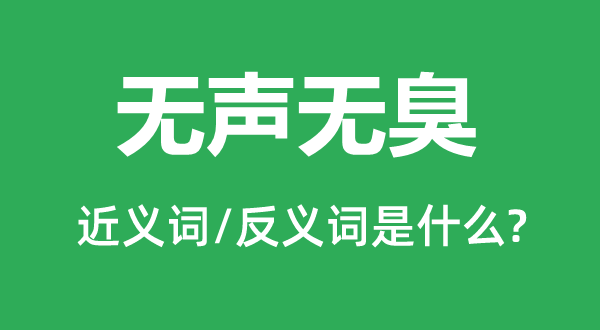 無(wú)聲無(wú)臭的近義詞和反義詞是什么,無(wú)聲無(wú)臭是什么意思