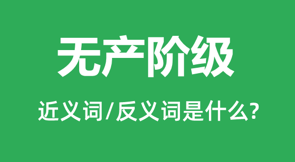 無產(chǎn)階級的近義詞和反義詞是什么,無產(chǎn)階級是什么意思