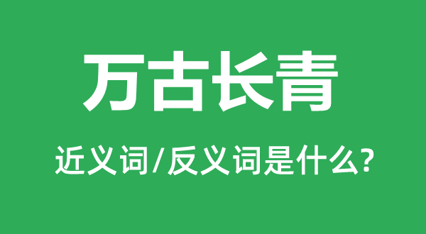 萬(wàn)古長(zhǎng)青的近義詞和反義詞是什么,萬(wàn)古長(zhǎng)青是什么意思