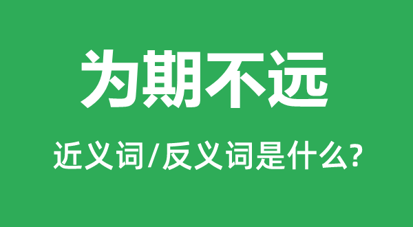 為期不遠(yuǎn)的近義詞和反義詞是什么,為期不遠(yuǎn)是什么意思