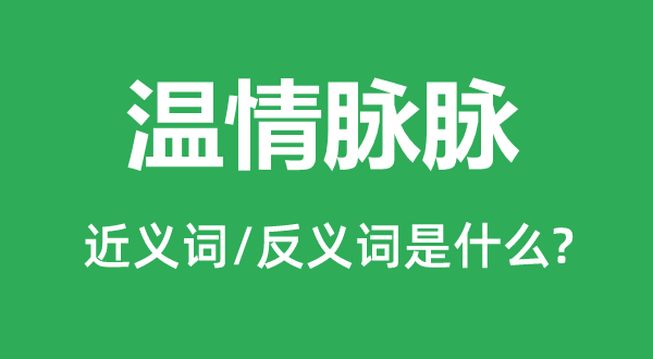 溫情脈脈的近義詞和反義詞是什么,溫情脈脈是什么意思