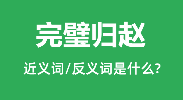 完璧歸趙的近義詞和反義詞是什么,完璧歸趙是什么意思