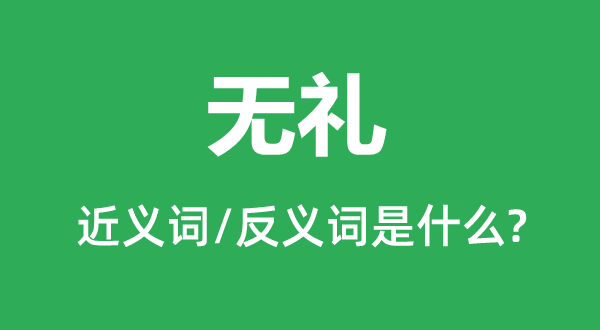 無(wú)禮的近義詞和反義詞是什么,無(wú)禮是什么意思